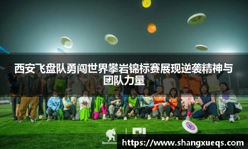 西安飞盘队勇闯世界攀岩锦标赛展现逆袭精神与团队力量
