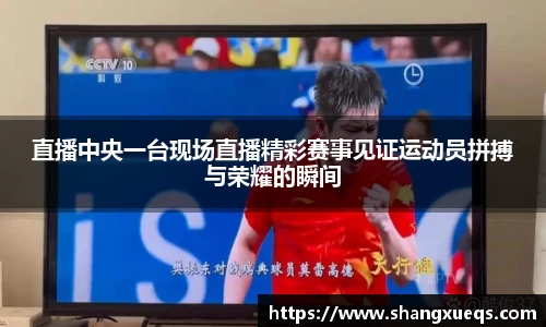直播中央一台现场直播精彩赛事见证运动员拼搏与荣耀的瞬间