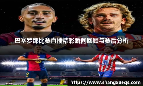 巴塞罗那比赛直播精彩瞬间回顾与赛后分析