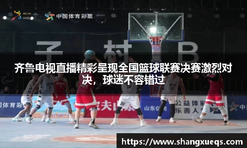 齐鲁电视直播精彩呈现全国篮球联赛决赛激烈对决，球迷不容错过