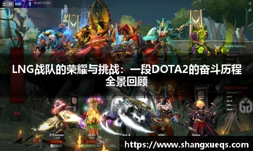 LNG战队的荣耀与挑战：一段DOTA2的奋斗历程全景回顾