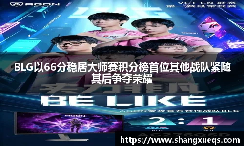 BLG以66分稳居大师赛积分榜首位其他战队紧随其后争夺荣耀