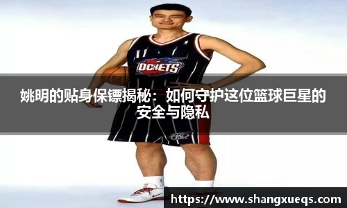 姚明的贴身保镖揭秘：如何守护这位篮球巨星的安全与隐私