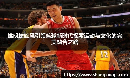 姚明螺旋风引领篮球新时代探索运动与文化的完美融合之路