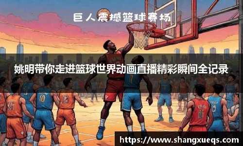 姚明带你走进篮球世界动画直播精彩瞬间全记录