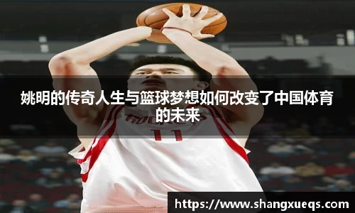 姚明的传奇人生与篮球梦想如何改变了中国体育的未来