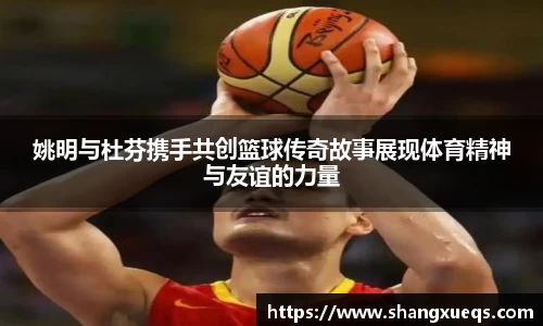 姚明与杜芬携手共创篮球传奇故事展现体育精神与友谊的力量