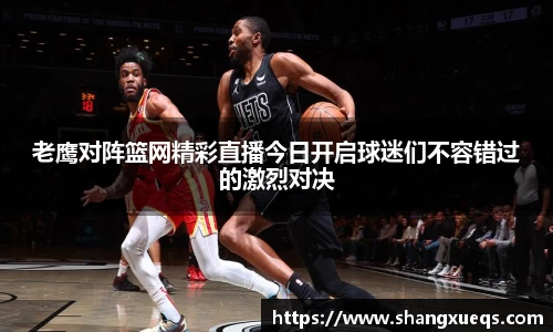 老鹰对阵篮网精彩直播今日开启球迷们不容错过的激烈对决