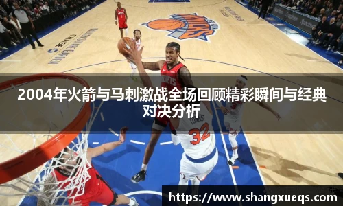 2004年火箭与马刺激战全场回顾精彩瞬间与经典对决分析