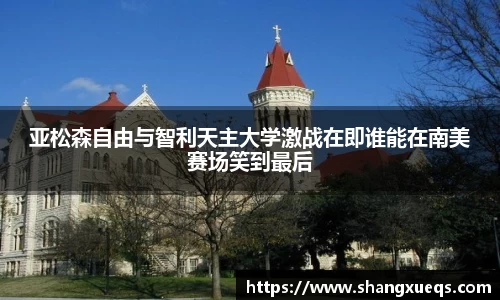 亚松森自由与智利天主大学激战在即谁能在南美赛场笑到最后