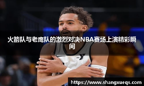 火箭队与老鹰队的激烈对决NBA赛场上演精彩瞬间