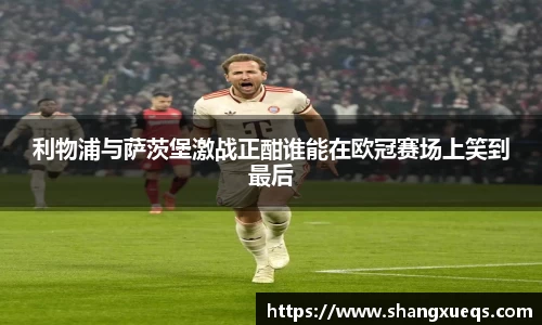 利物浦与萨茨堡激战正酣谁能在欧冠赛场上笑到最后