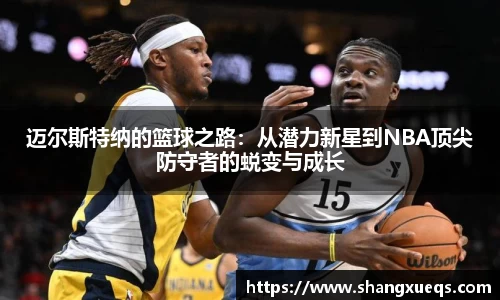 迈尔斯特纳的篮球之路：从潜力新星到NBA顶尖防守者的蜕变与成长