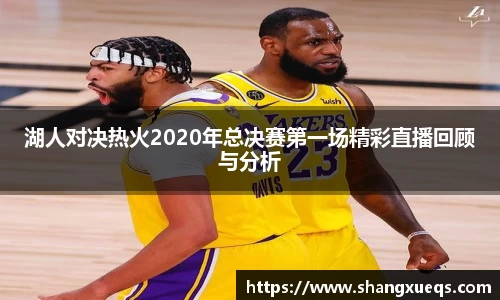 湖人对决热火2020年总决赛第一场精彩直播回顾与分析