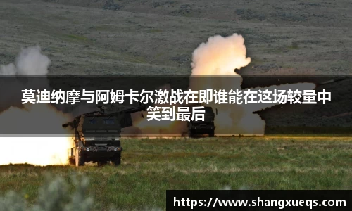 莫迪纳摩与阿姆卡尔激战在即谁能在这场较量中笑到最后