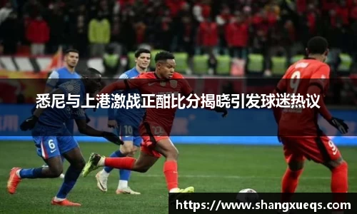 悉尼与上港激战正酣比分揭晓引发球迷热议