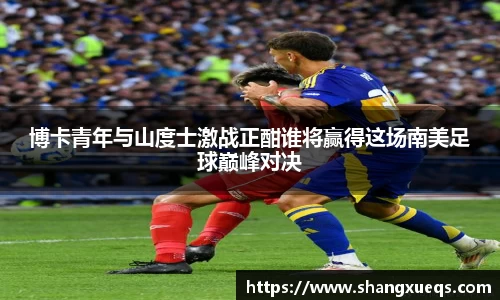 博卡青年与山度士激战正酣谁将赢得这场南美足球巅峰对决