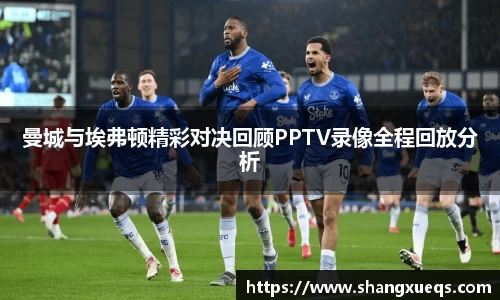 曼城与埃弗顿精彩对决回顾PPTV录像全程回放分析