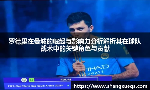 罗德里在曼城的崛起与影响力分析解析其在球队战术中的关键角色与贡献