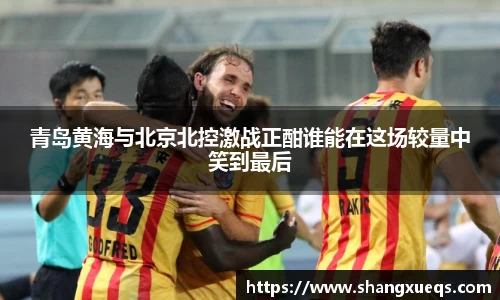 青岛黄海与北京北控激战正酣谁能在这场较量中笑到最后