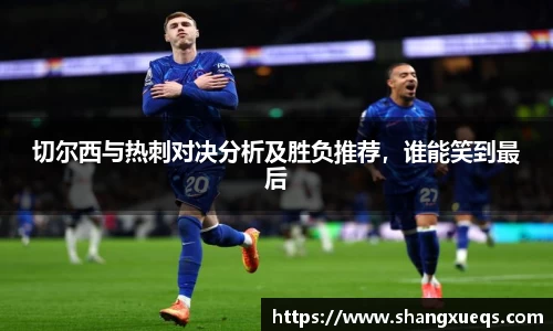 切尔西与热刺对决分析及胜负推荐，谁能笑到最后