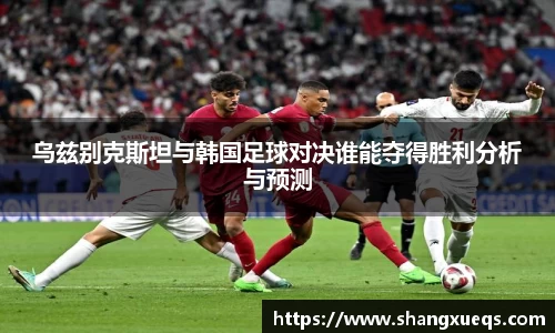 乌兹别克斯坦与韩国足球对决谁能夺得胜利分析与预测