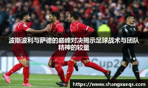 波斯波利与萨德的巅峰对决揭示足球战术与团队精神的较量