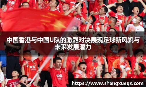 中国香港与中国U队的激烈对决展现足球新风貌与未来发展潜力