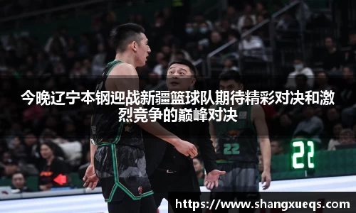 今晚辽宁本钢迎战新疆篮球队期待精彩对决和激烈竞争的巅峰对决