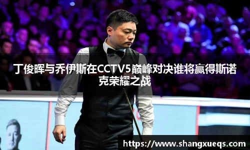 丁俊晖与乔伊斯在CCTV5巅峰对决谁将赢得斯诺克荣耀之战