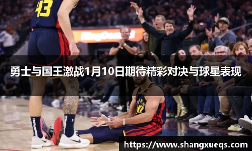 勇士与国王激战1月10日期待精彩对决与球星表现