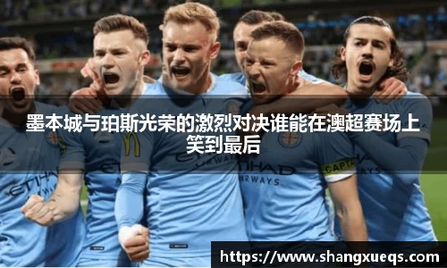 墨本城与珀斯光荣的激烈对决谁能在澳超赛场上笑到最后