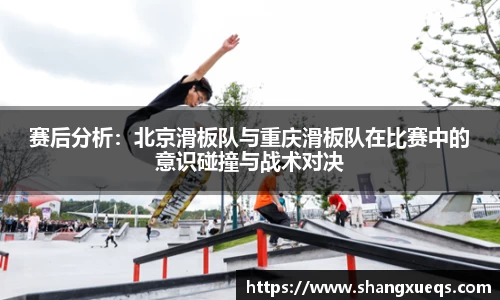 赛后分析：北京滑板队与重庆滑板队在比赛中的意识碰撞与战术对决