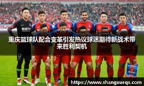 重庆篮球队配合变革引发热议球迷期待新战术带来胜利契机