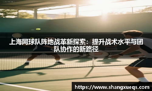 上海网球队阵地战革新探索：提升战术水平与团队协作的新路径