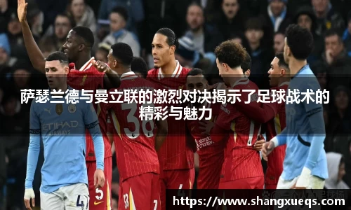 萨瑟兰德与曼立联的激烈对决揭示了足球战术的精彩与魅力