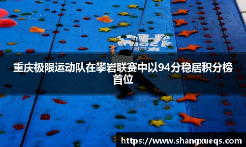 重庆极限运动队在攀岩联赛中以94分稳居积分榜首位