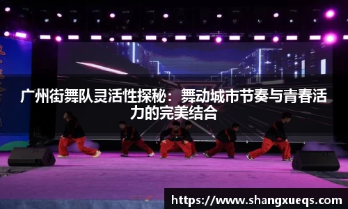 广州街舞队灵活性探秘：舞动城市节奏与青春活力的完美结合