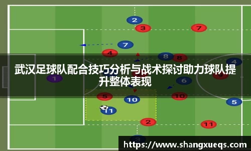 武汉足球队配合技巧分析与战术探讨助力球队提升整体表现