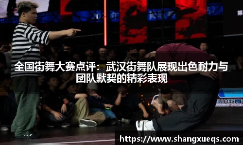 全国街舞大赛点评：武汉街舞队展现出色耐力与团队默契的精彩表现